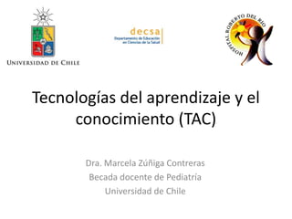 Tecnologías del aprendizaje y el
conocimiento (TAC)
Dra. Marcela Zúñiga Contreras
Becada docente de Pediatría
Universidad de Chile
 