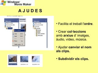 A J U D E S   Facilita el treball l’ ordre . Crear  col·leccions  amb  arxius  d’ imatges, àudio, vídeo, música. Ajudar  canviar el nom als clips. Subdividir els clips. 