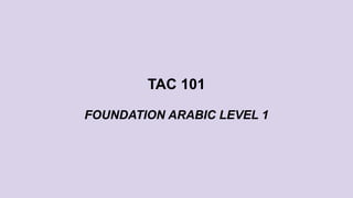 TAC 101
FOUNDATION ARABIC LEVEL 1
 