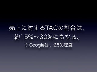 売上に対するTACの割合は、
 約15%∼30%にもなる。
  ※Googleは、25%程度
 
