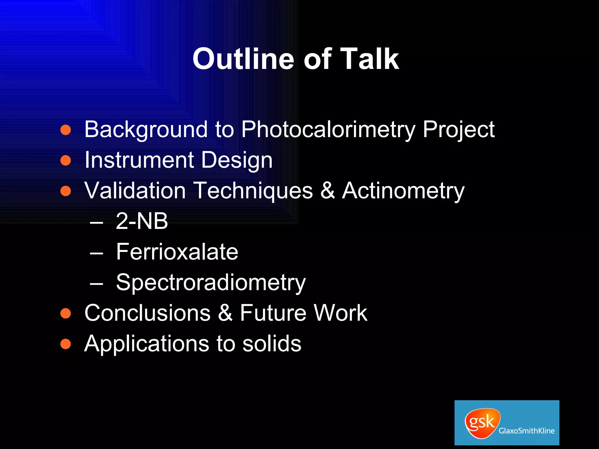 Outline of Talk Background to Photocalorimetry Project Instrument Design Validation Techniques & Actinometry 2-NB Ferrioxalate Spectroradiometry Conclusions & Future Work Applications to solids 