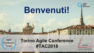 Benvenuti!
Torino Agile Conference
#TAC2018
 