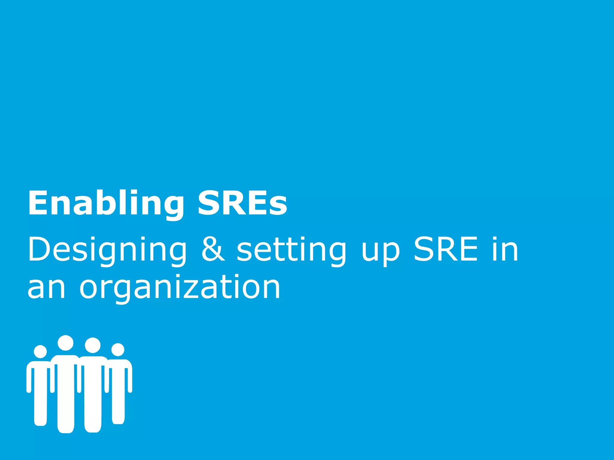 Enabling SREs
Designing & setting up SRE in
an organization
 