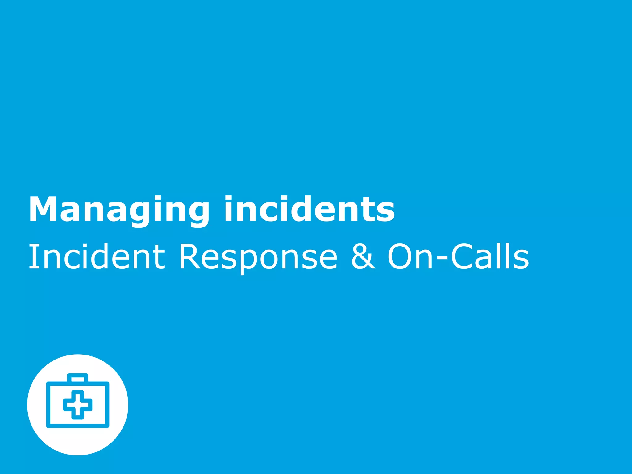 Managing incidents
Incident Response & On-Calls
 