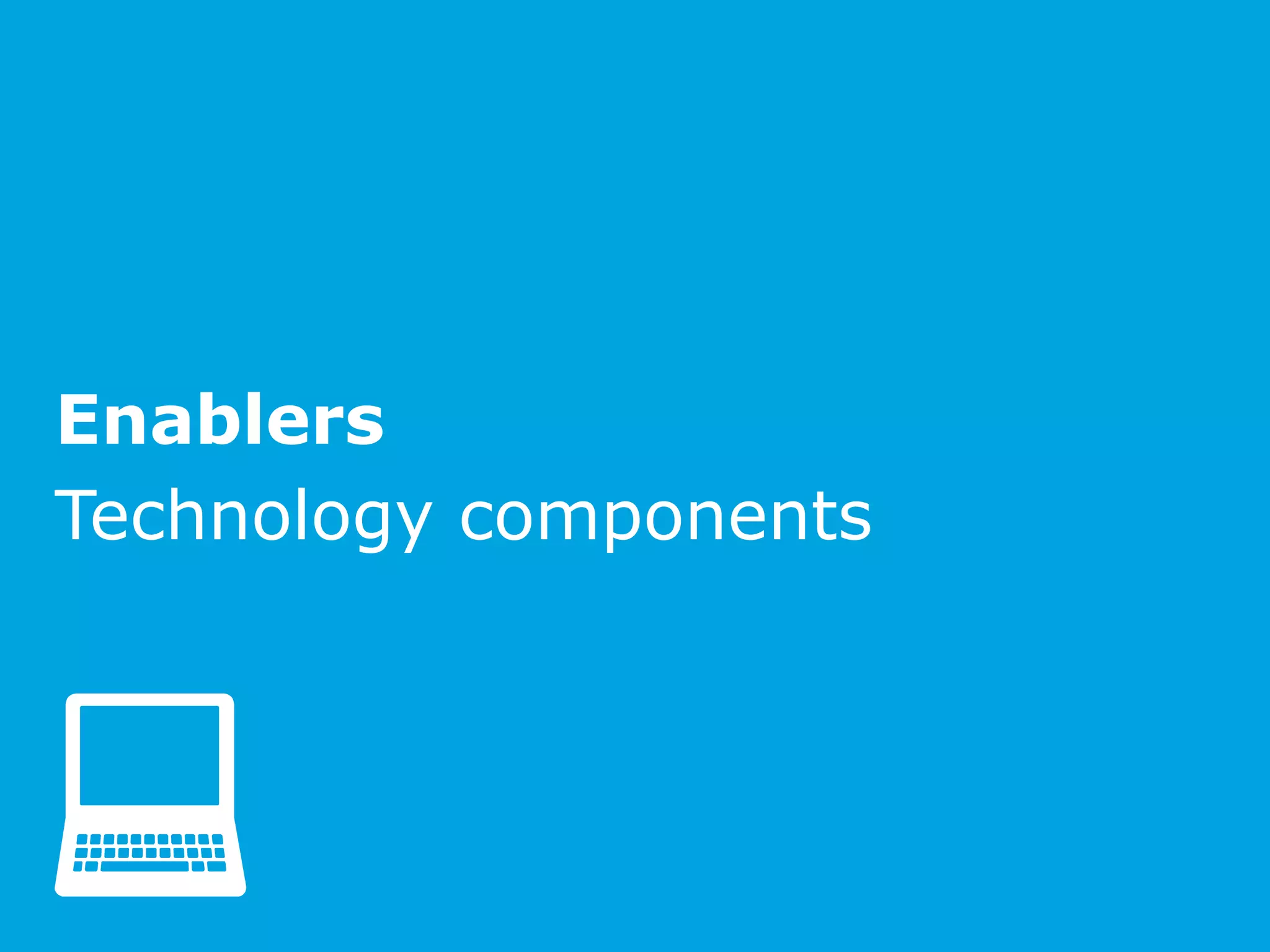 Enablers
Technology components
 