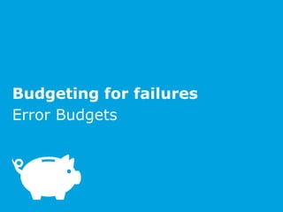 Budgeting for failures
Error Budgets
 