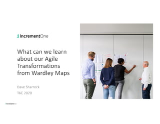 What can we learn
about our Agile
Transformations
from Wardley Maps
Dave Sharrock
TAC 2020
 