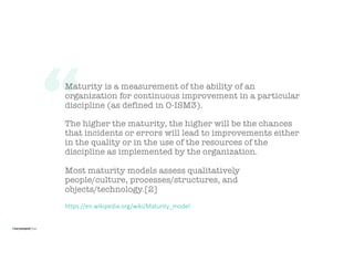 Maturity is a measurement of the ability of an
organization for continuous improvement in a particular
discipline (as defi...