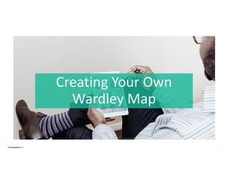 Creating Your Own
Wardley Map
7
 