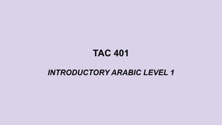 TAC 401
INTRODUCTORY ARABIC LEVEL 1
 