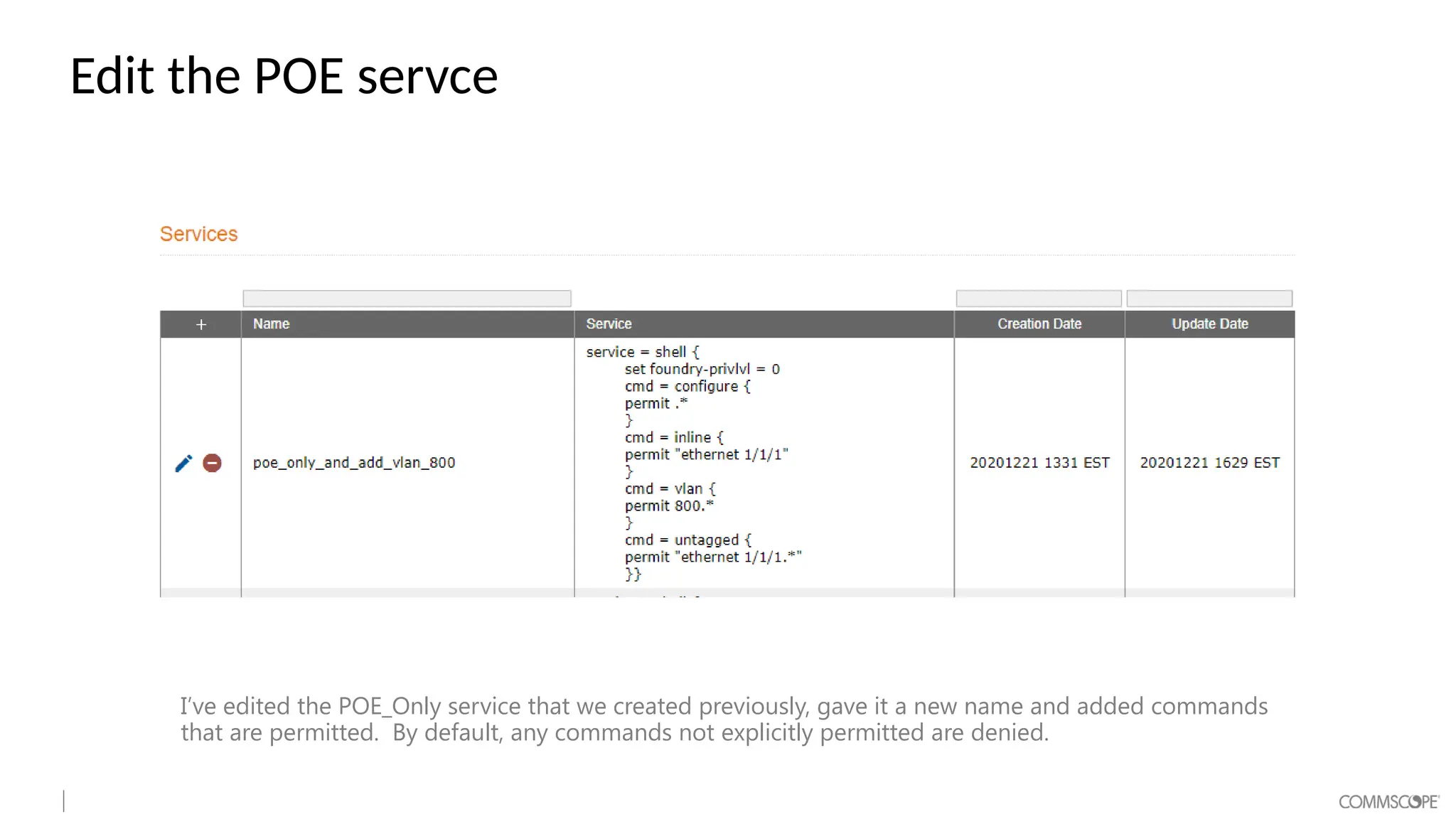 Edit the POE servce
I’ve edited the POE_Only service that we created previously, gave it a new name and added commands
that are permitted. By default, any commands not explicitly permitted are denied.
 