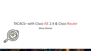 TACACS+ with Cisco ISE 2.4 & Cisco Router
Dhruv Sharma
 