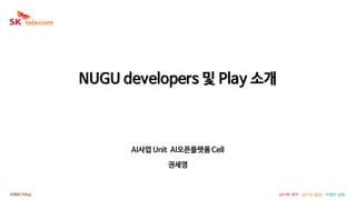 NUGU developers 및 Play 소개
AI사업 Unit AI오픈플랫폼 Cell
권세영
 
