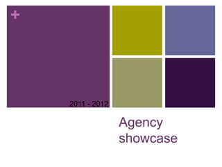 +




    2011 - 2012

                  Agency
                  showcase
 