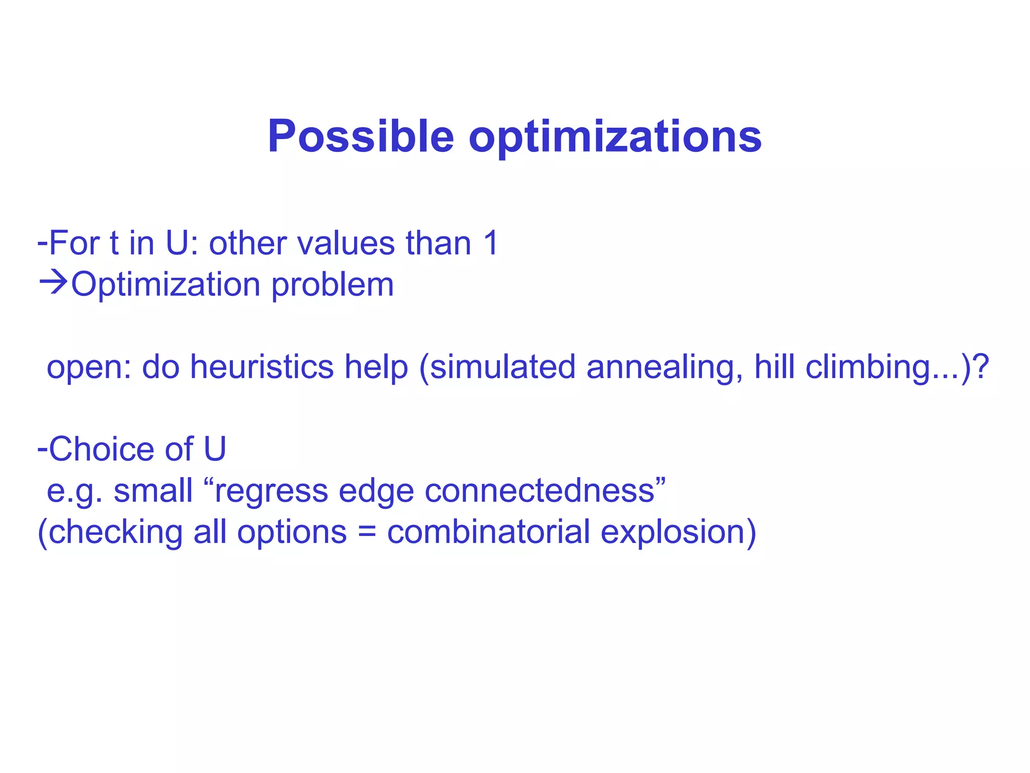 Possible optimizations F or t in U: other values than 1 Optimization problem open: do heuristics help (simulated annealing, hill climbing...)? Choice of U e.g. small “regress edge connectedness” (checking all options = combinatorial explosion) 