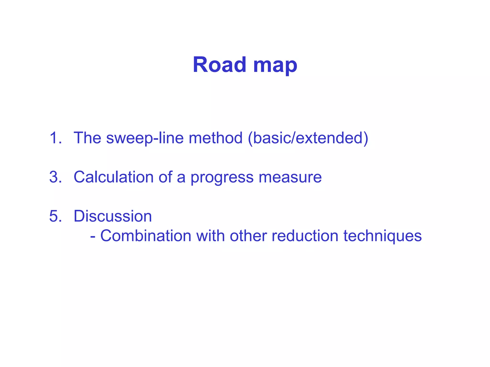 Road map The sweep-line method (basic/extended) Calculation of a progress measure Discussion - Combination with other reduction techniques 