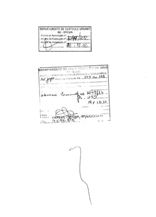 DEPARTAMENTO DE CONTROl.E URBANO
SE·Ol'iCQN
-Alvará de Aprovação n,,~-L-
-Alv a de Execução nO ~/@L-
- Alvr:: lnst~ ção nO -
~..-q... ~i 1Ztqu
FCJi--;/.'" :,';D['l"í P,,'H~' ..:.:... L":S os DOÇU(·,.'i?i.: ..';; SErJUIKflifES:
""'$ti'P''v'''''''., '''"r'(") FI" 5'- o-- <Õ
Á
.M4(J«"'" " ~ , .Co 'H' o <> •••• ~ O< •• __ ;~•••
• , ...•..•., ·.,.0.0".···" ,.".~..• ,•..,~.. , ,"" .••••.. < .
.......................
 .....
I Ç à." c tu:i.
'.
 