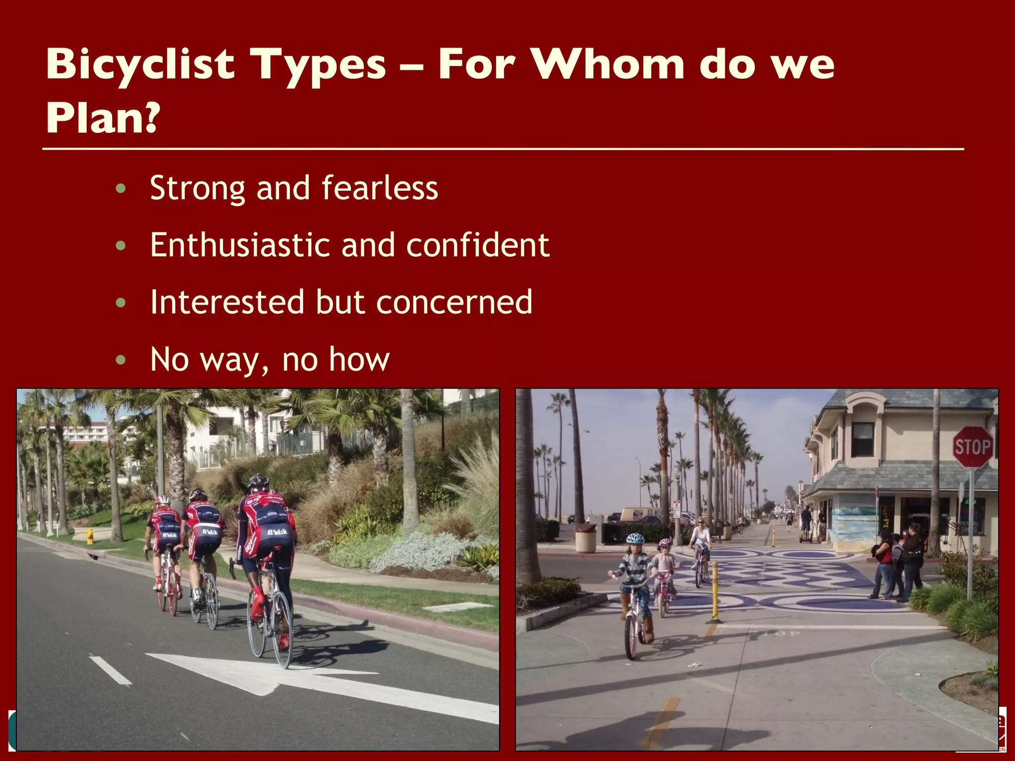 Bicyclist Types – For Whom do we
Plan?
  • Strong and fearless
  • Enthusiastic and confident
  • Interested but concerned
  • No way, no how
 