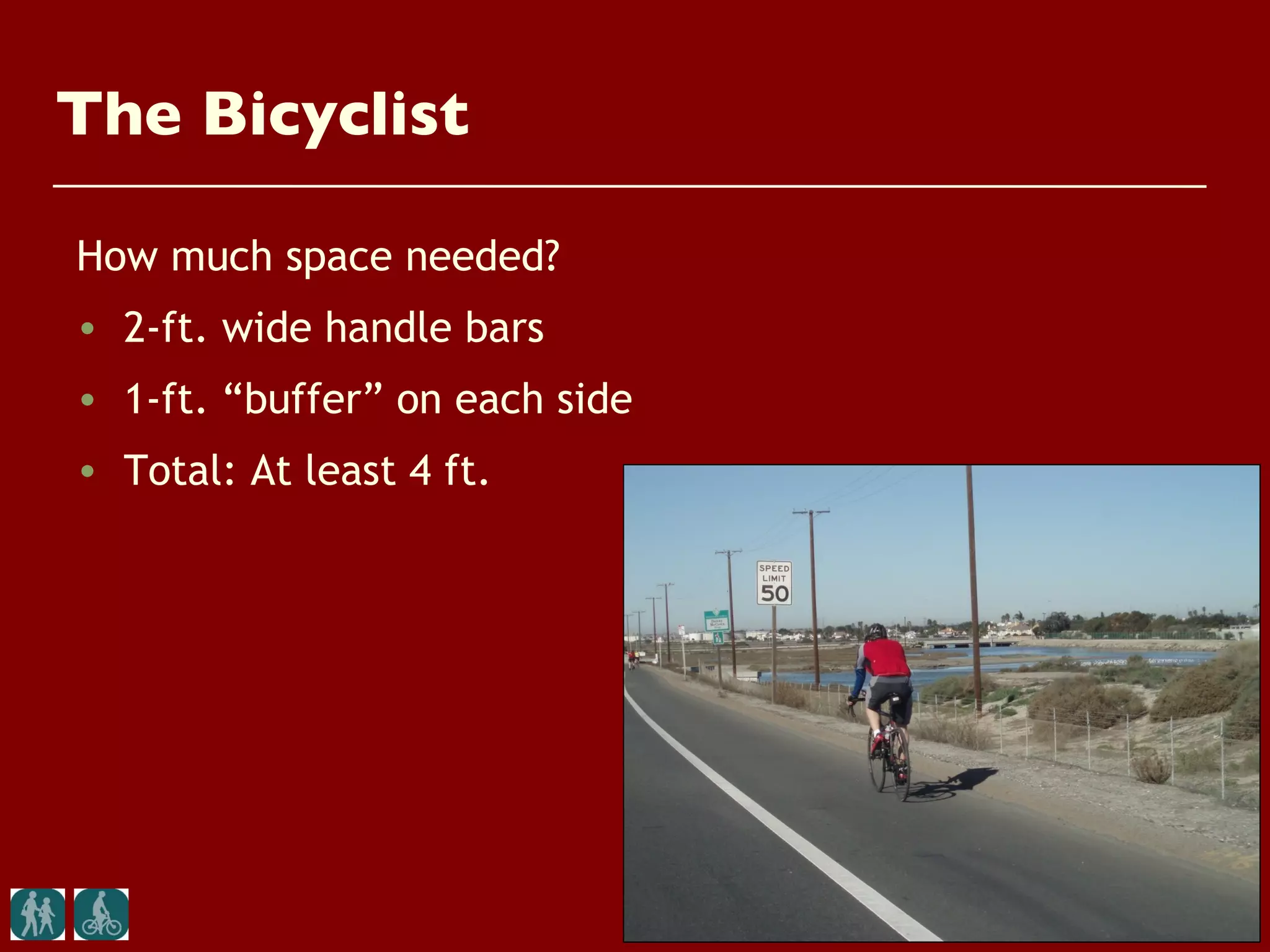 The Bicyclist

How much space needed?
• 2-ft. wide handle bars
• 1-ft. “buffer” on each side
• Total: At least 4 ft.
 