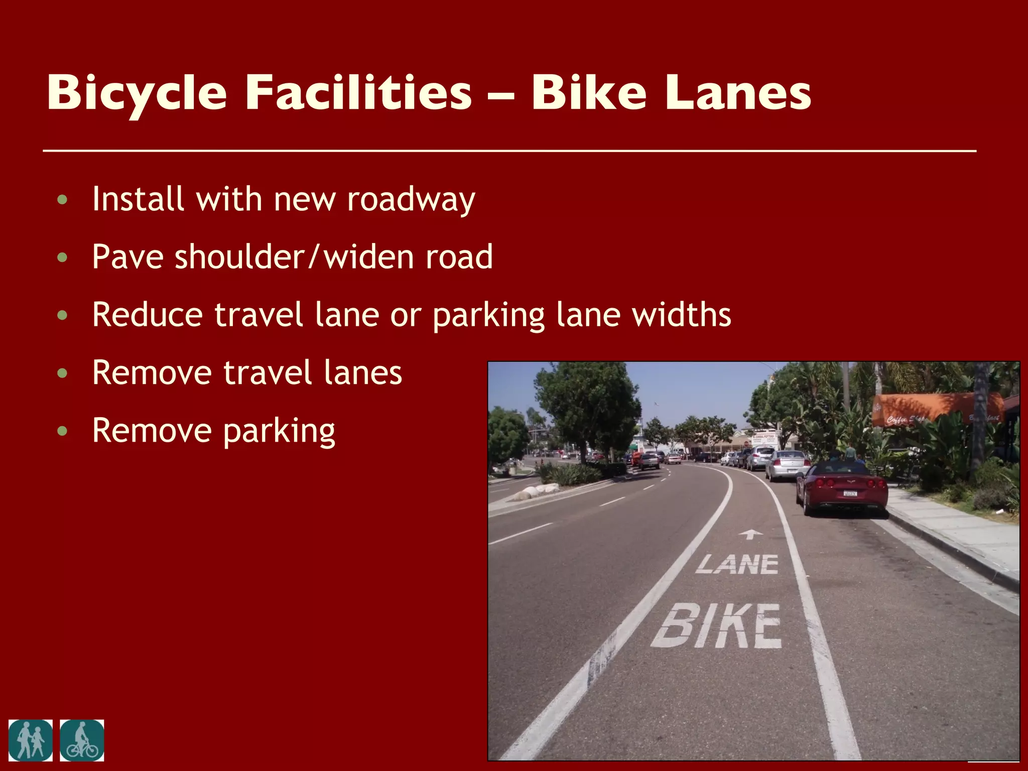Bicycle Facilities – Bike Lanes
• Install with new roadway
• Pave shoulder/widen road
• Reduce travel lane or parking lane widths
• Remove travel lanes
• Remove parking
 