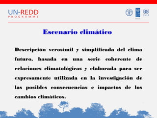 Escenario climático
Descripción verosímil y simplificada del clima
futuro, basada en una serie coherente de
relaciones climatológicas y elaborada para ser
expresamente utilizada en la investigación de
las posibles consecuencias e impactos de los
cambios climáticos.

 