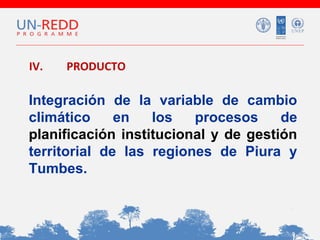 IV.

PRODUCTO

Integración de la variable de cambio
climático
en
los
procesos
de
planificación institucional y de gestión
territorial de las regiones de Piura y
Tumbes.

 