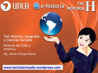 TAC Historia, Geografía
y Ciencias Sociales
Historia de Chile y
América
Mg. Adrián Villegas Dianta




www.tachistoriaudla.wordpress.com
 
