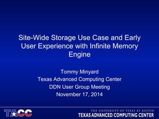 Site-Wide Storage Use Case and Early 
User Experience with Infinite Memory 
Engine 
Tommy Minyard 
Texas Advanced Computing Center 
DDN User Group Meeting 
November 17, 2014 
 
