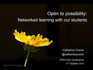 Open to possibility: 
Networked learning with our students 
Image: CC BY-SA 2.0 cogdog 
Catherine Cronin 
@catherinecronin 
#TACCLE2 Conference 
17th October 2014 
 
