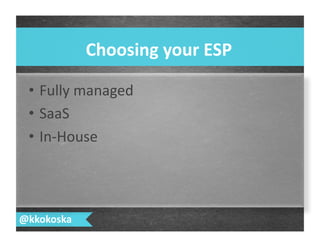 •  Fully	
  managed	
  
•  SaaS	
  
•  In-­‐House	
  
Choosing	
  your	
  ESP	
  
@kkokoska	
  
 