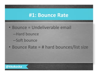 •  Bounce	
  =	
  Undeliverable	
  email	
  
– Hard	
  bounce	
  
– So>	
  bounce	
  
•  Bounce	
  Rate	
  =	
  #	
  hard	
  bounces/list	
  size	
  
#1:	
  Bounce	
  Rate	
  
@kkokoska	
  
 