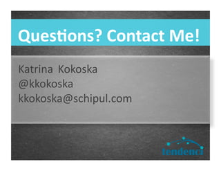 Ques.ons?	
  Contact	
  Me!	
  
Katrina 	
  Kokoska 	
  	
  
@kkokoska	
  
kkokoska@schipul.com	
  
 