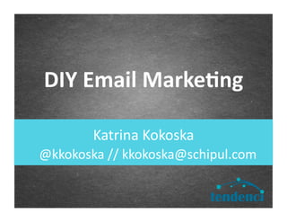 Katrina	
  Kokoska	
  
DIY	
  Email	
  Marke.ng	
  
@kkokoska	
  //	
  kkokoska@schipul.com	
  
 