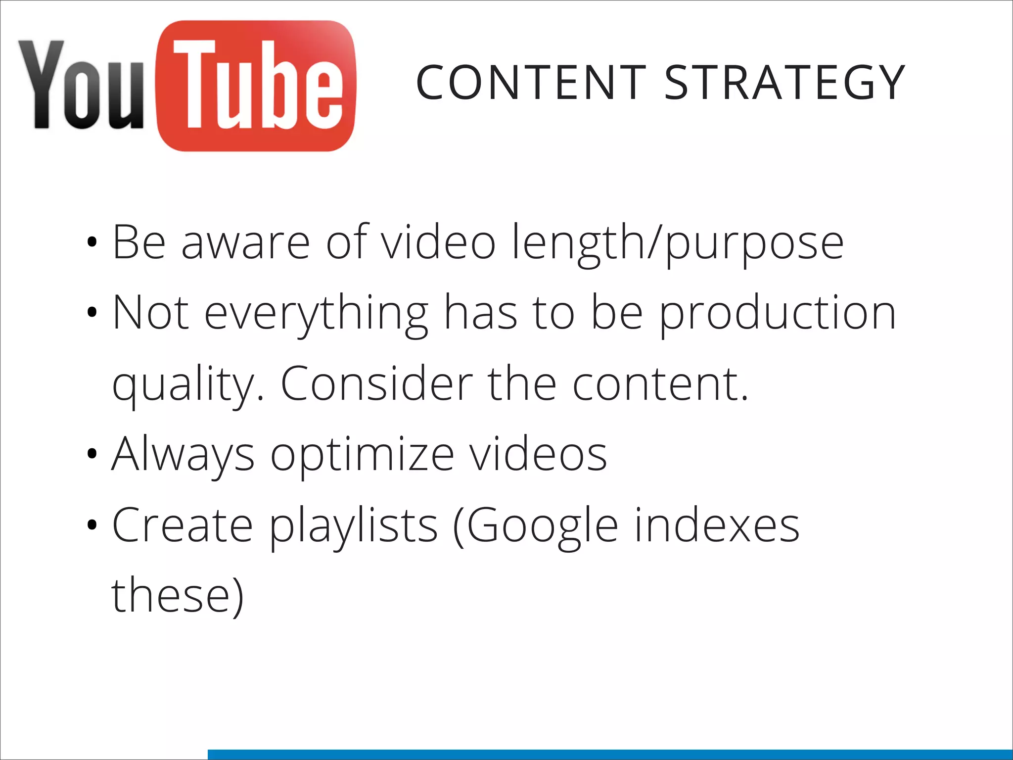 •Be aware of video length/purpose
•Not everything has to be production
quality. Consider the content.
•Always optimize videos
•Create playlists (Google indexes
these)
CONTENT STRATEGY
 