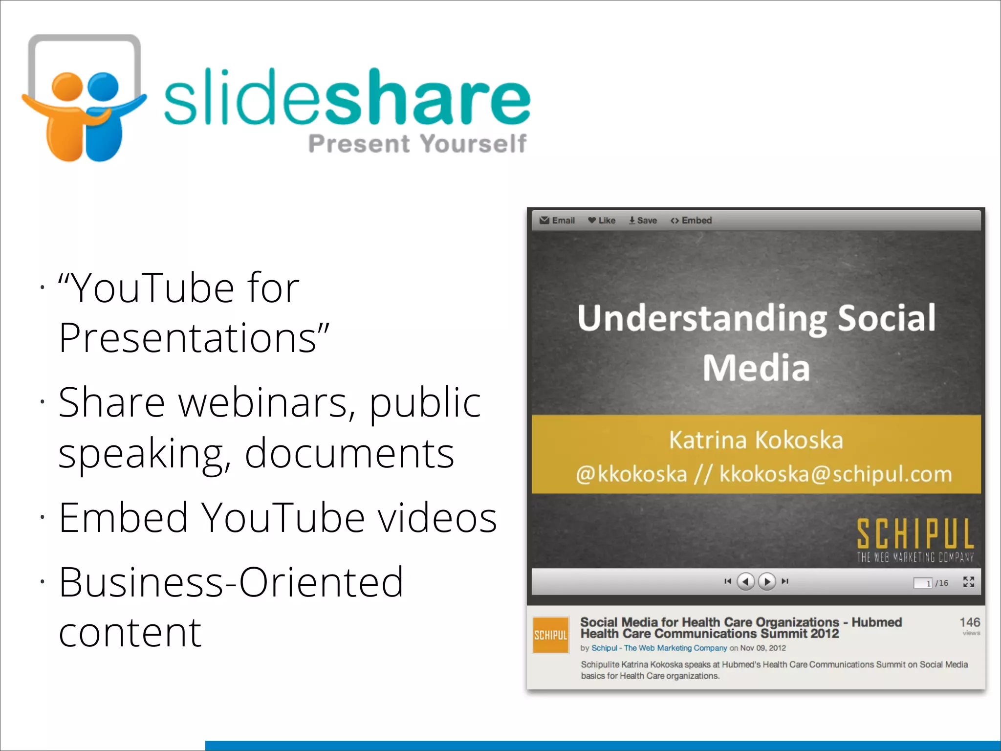 • “YouTube for
Presentations”
• Share webinars, public
speaking, documents
• Embed YouTube videos
• Business-Oriented
content
 