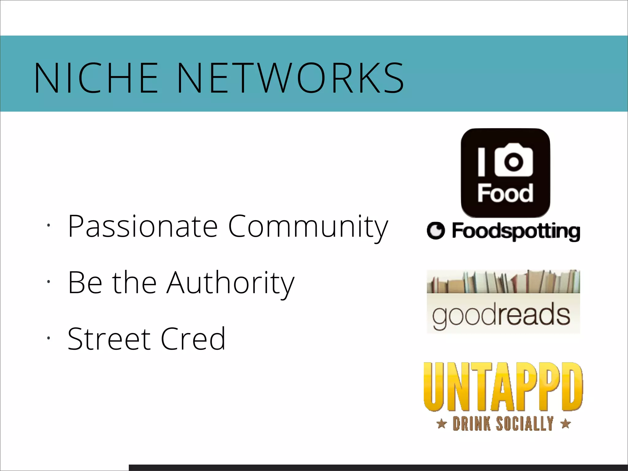 NICHE NETWORKS
• Passionate Community
• Be the Authority
• Street Cred
 