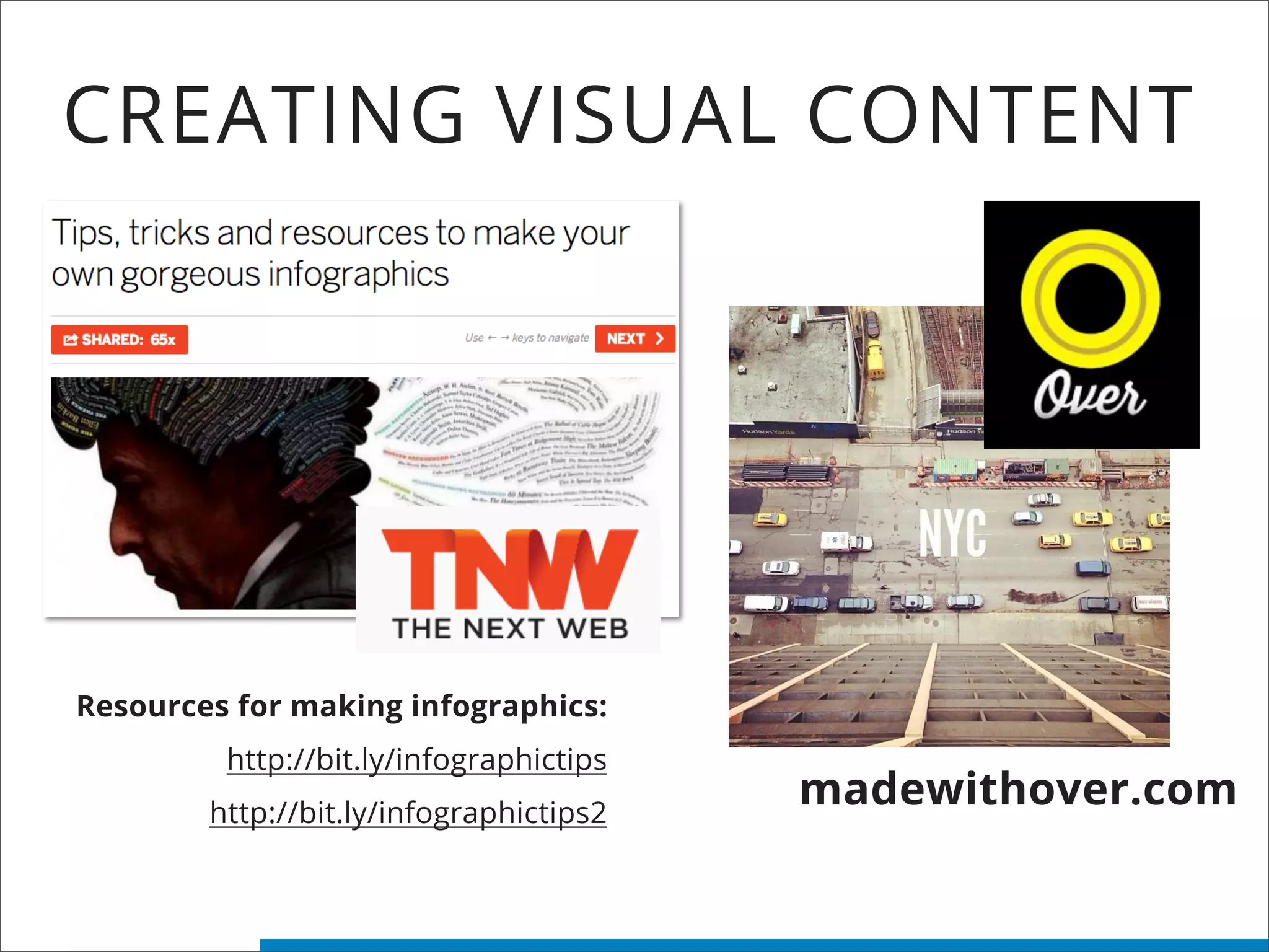 CREATING VISUAL CONTENT
madewithover.com
Resources for making infographics:
http://bit.ly/infographictips
http://bit.ly/infographictips2
 