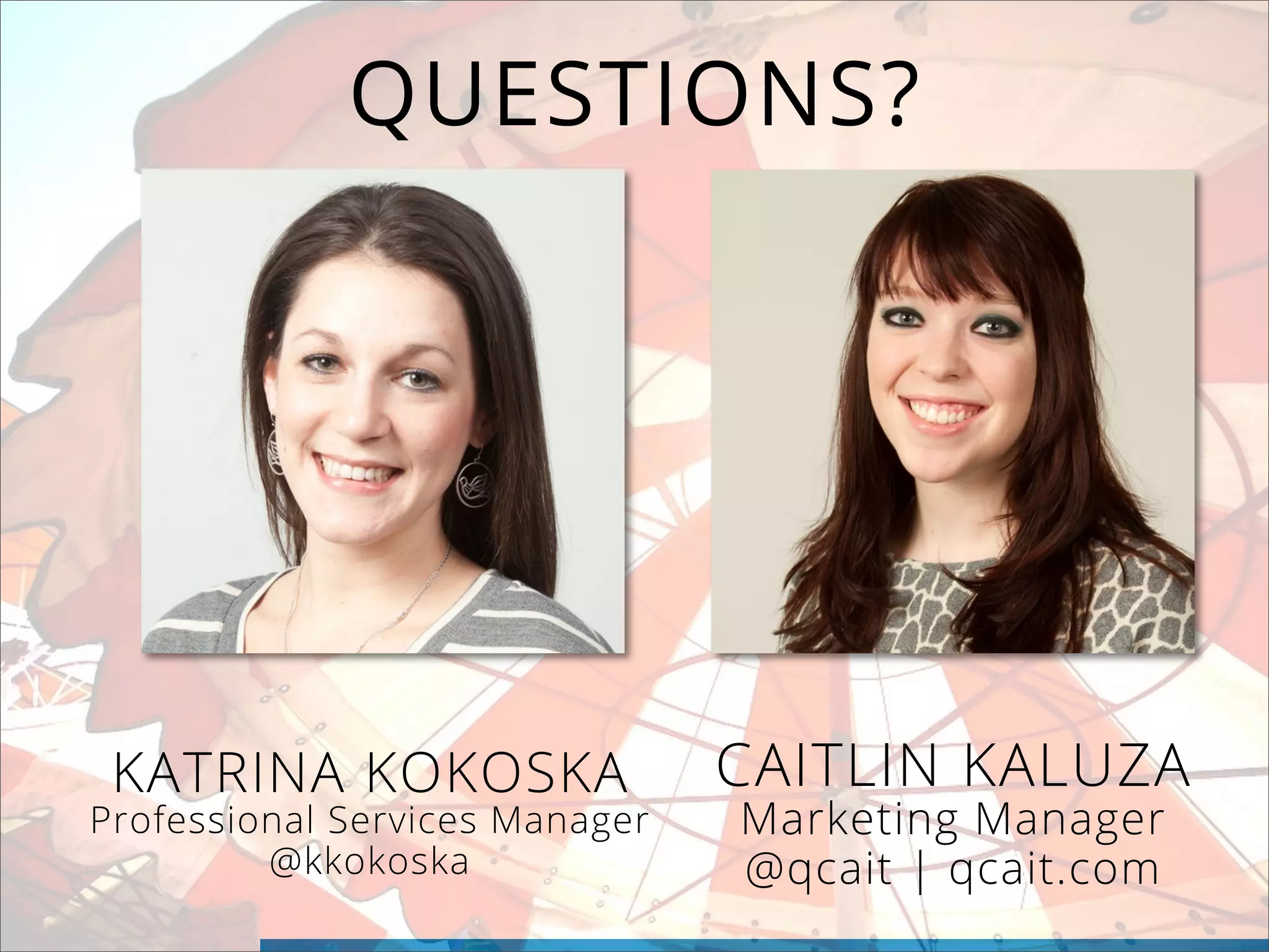 QUESTIONS?
KATRINA KOKOSKA
Professional Services Manager
@kkokoska
CAITLIN KALUZA
Marketing Manager
@qcait | qcait.com
 