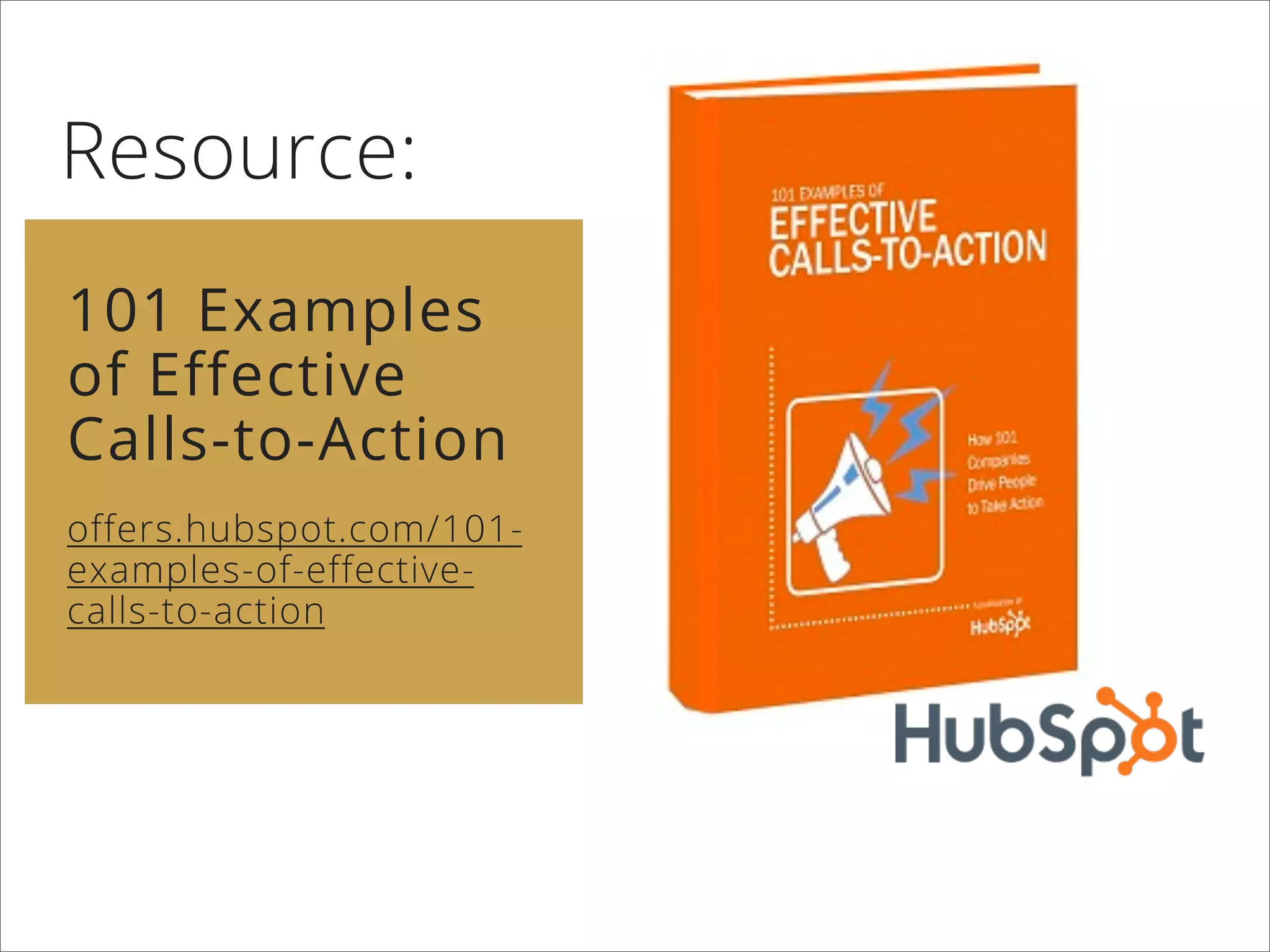 Resource:
101 Examples
of Effective
Calls-to-Action
offers.hubspot.com/101-
examples-of-effective-
calls-to-action
 