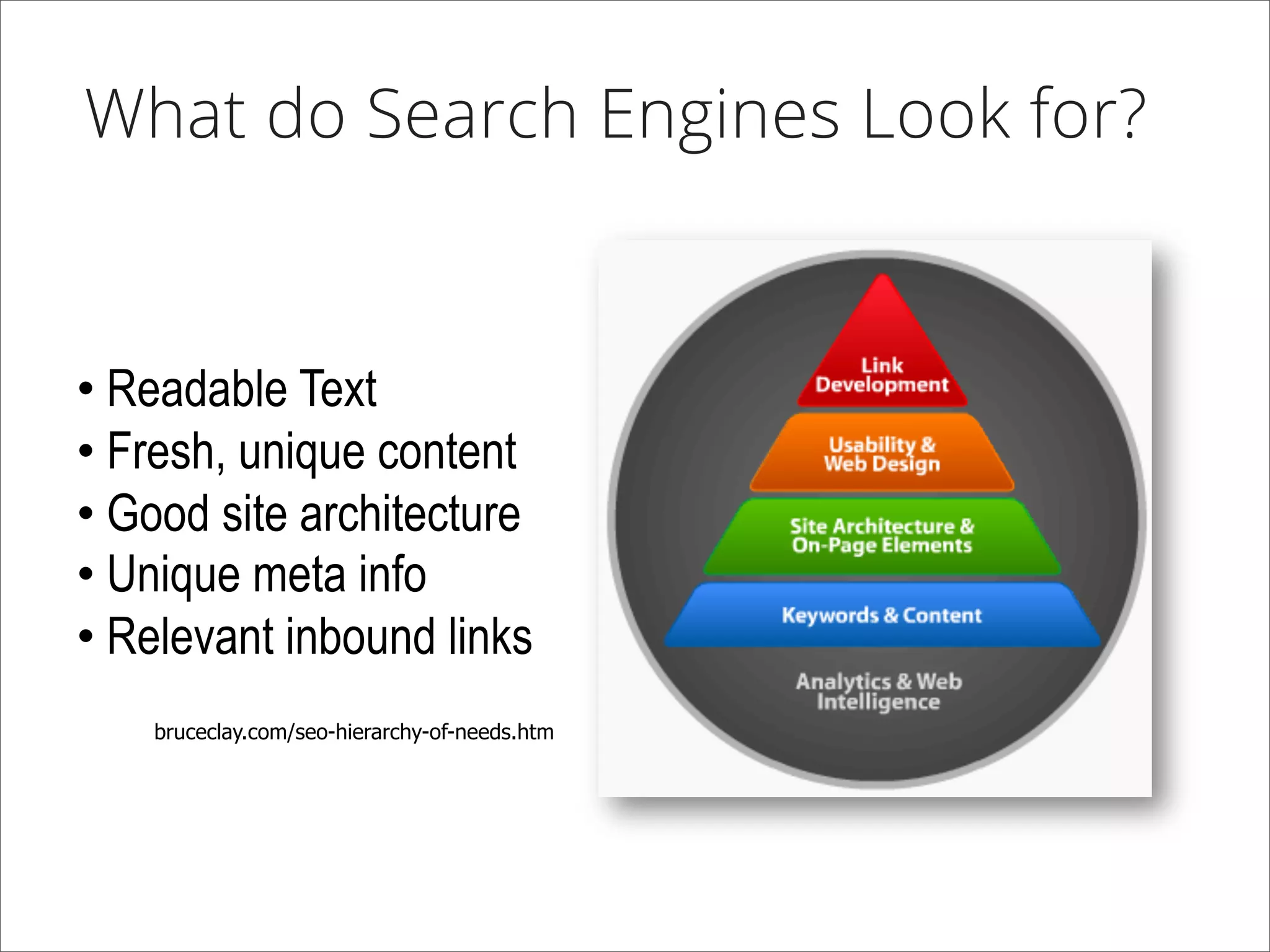 What do Search Engines Look for?
bruceclay.com/seo-hierarchy-of-needs.htm
• Readable Text
• Fresh, unique content
• Good site architecture
• Unique meta info
• Relevant inbound links
 