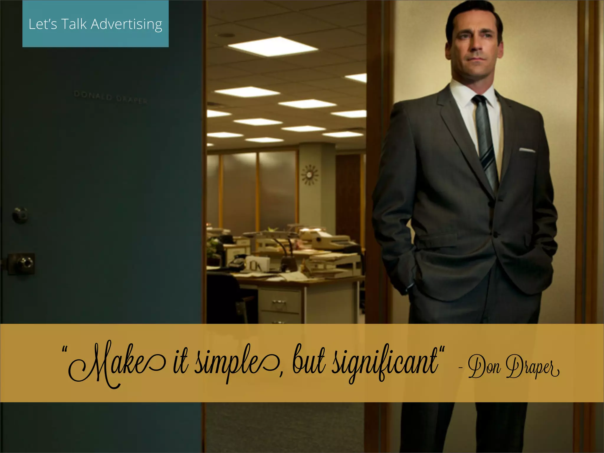 Let’s Talk Advertising
“Make it simple, but significant“ - Don Draper
 