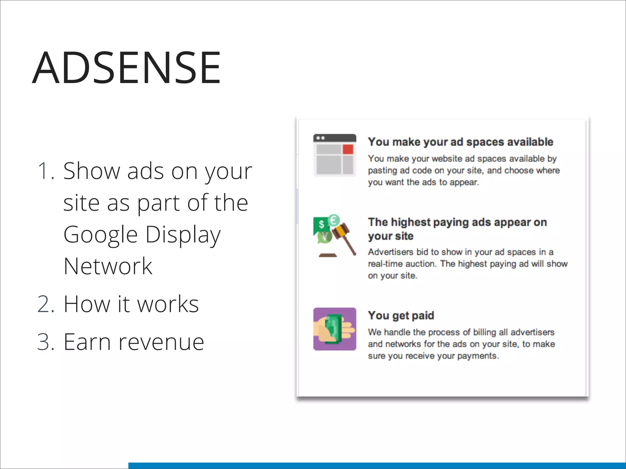 ADSENSE
1. Show ads on your
site as part of the
Google Display
Network
2. How it works
3. Earn revenue
 