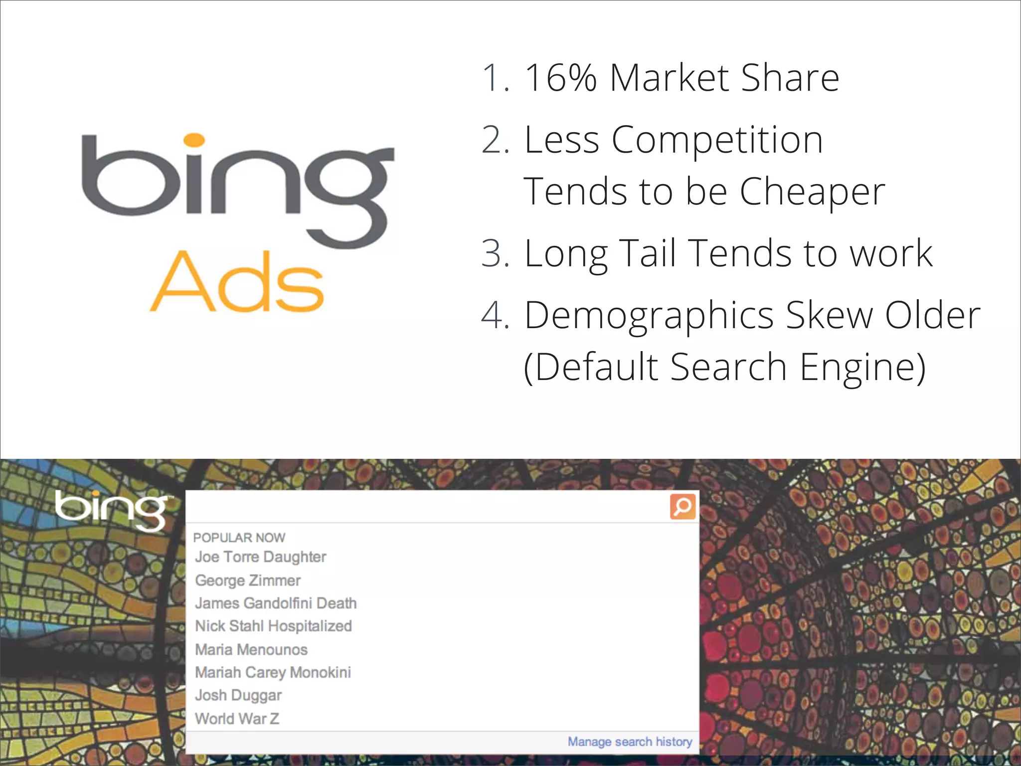 1. 16% Market Share
2. Less Competition
Tends to be Cheaper
3. Long Tail Tends to work
4. Demographics Skew Older
(Default Search Engine)
 