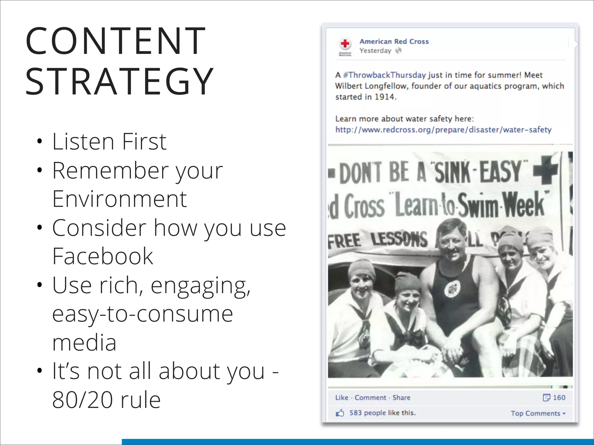 CONTENT
STRATEGY
• Listen First
• Remember your
Environment
• Consider how you use
Facebook
• Use rich, engaging,
easy-to-consume
media
• It’s not all about you -
80/20 rule
 
