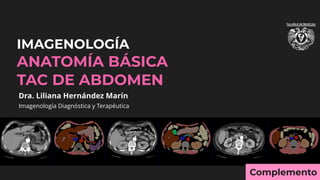 iDESIGN
by HiSlide.io
IMAGENOLOGÍA
ANATOMÍA BÁSICA
TAC DE ABDOMEN
Dra. Liliana Hernández Marín
Imagenología Diagnóstica y Terapéutica
Complemento
 