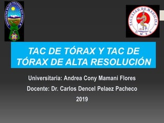 TAC DE TÓRAX Y TAC DE
TÓRAX DE ALTA RESOLUCIÓN
Universitaria: Andrea Cony Mamani Flores
Docente: Dr. Carlos Dencel Pelaez Pacheco
2019
 