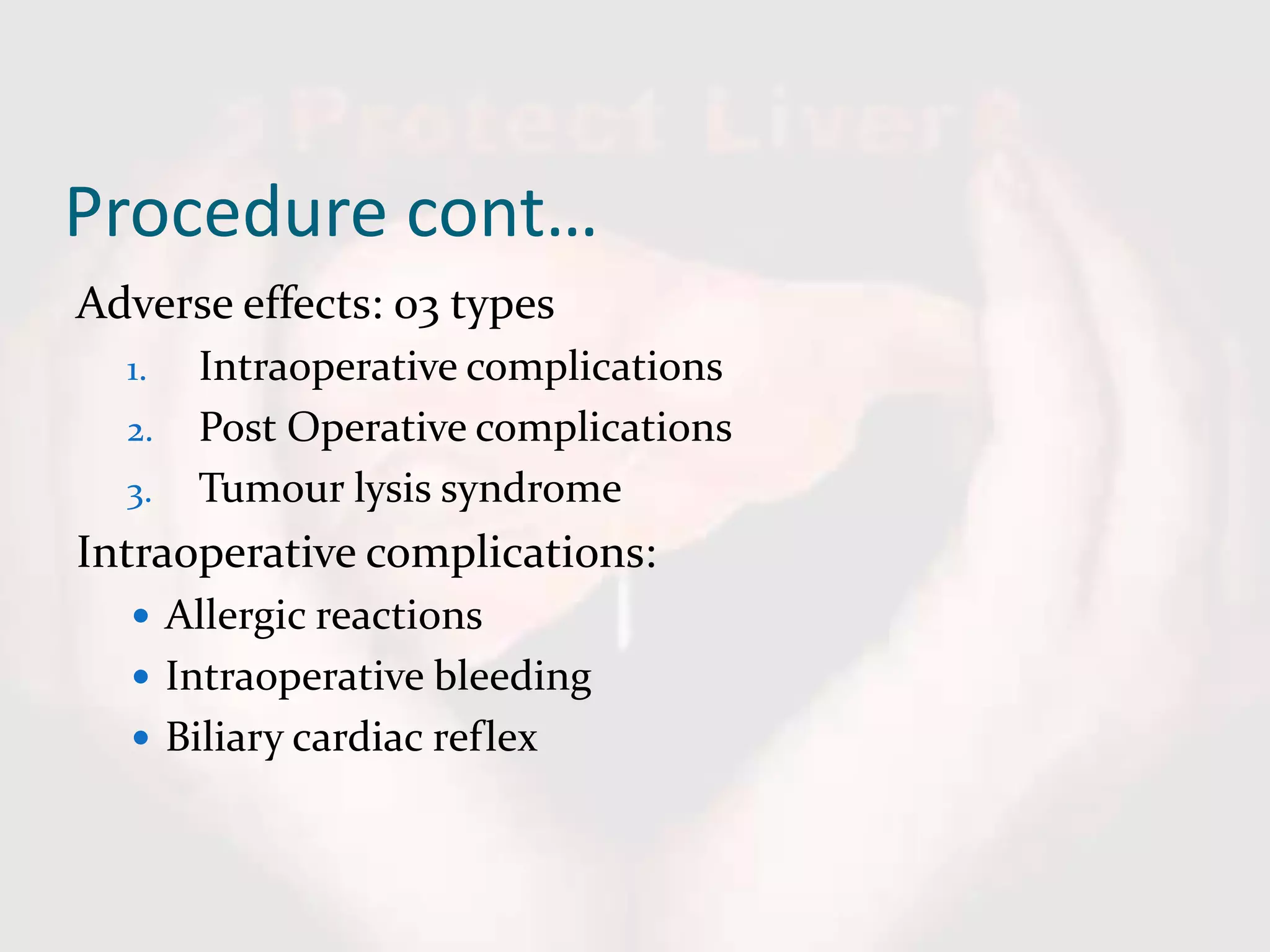 Procedure cont…
Adverse effects: 03 types
1. Intraoperative complications
2. Post Operative complications
3. Tumour lysis syndrome
Intraoperative complications:
 Allergic reactions
 Intraoperative bleeding
 Biliary cardiac reflex
 