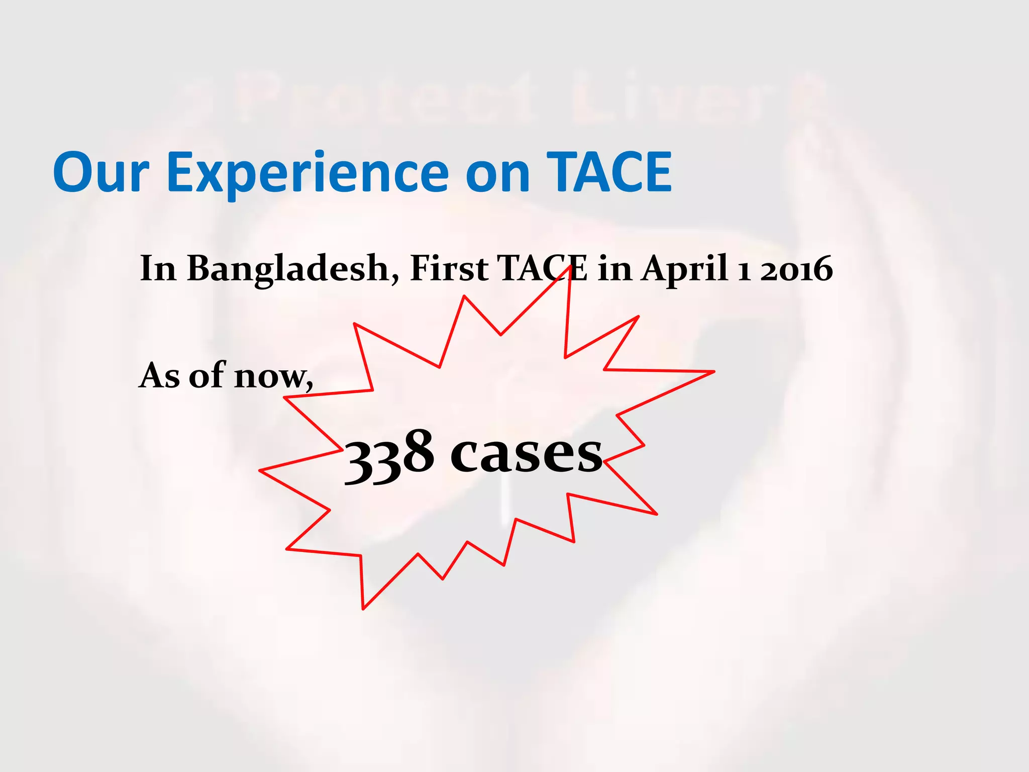 Our Experience on TACE
In Bangladesh, First TACE in April 1 2016
As of now,
338 cases
 