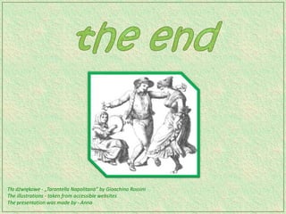 Tło dźwiękowe - „Tarantella Napolitana” by Gioachino Rossini
The illustrations - taken from accessible websites
The presentation was made by ​- Anna
 