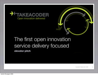 Open innovation delivered




                         The ﬁrst open innovation
                         service delivery focused
                         elevator pitch




                                                       Copyright Takeacoder 2008   1


venerdì 26 giugno 2009
 